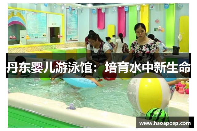 丹东婴儿游泳馆：培育水中新生命